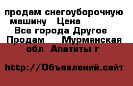 продам снегоуборочную машину › Цена ­ 55 000 - Все города Другое » Продам   . Мурманская обл.,Апатиты г.